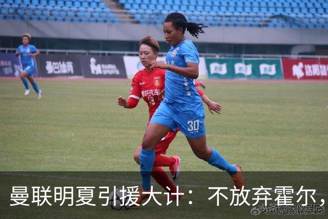 曼联明夏引援大计：不放弃霍尔，小肖续约记
